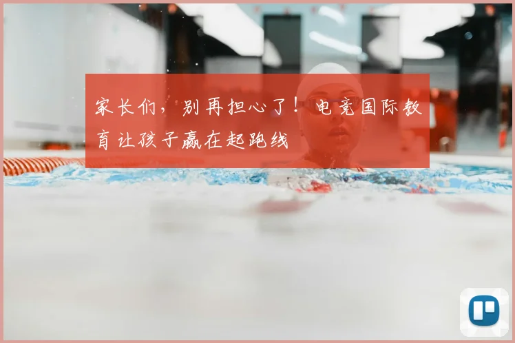 家长们，别再担心了！电竞国际教育让孩子赢在起跑线