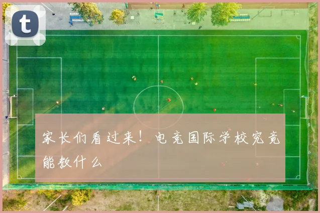 家长们看过来！电竞国际学校究竟能教什么