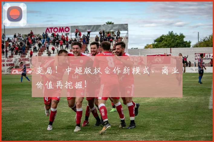 变局！中超版权合作新模式，商业价值再挖掘！